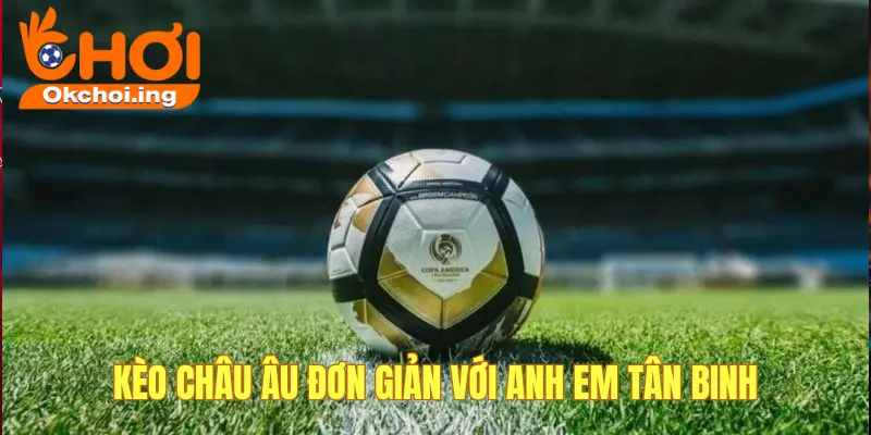 Các Loại Kèo Bóng Đá Được Ưa Chuộng Nhất Tại OKCHOI 2 Kèo châu Âu