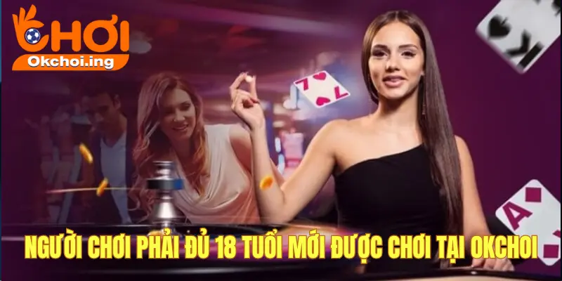 Chính sách chơi có trách nhiệm tại OKCHOI tân thủ nhất định phải biết 2 Người chơi phải đủ 18 tuổi