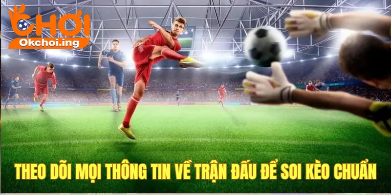 Kinh Nghiệm Soi Kèo Bóng Đá Thắng Giòn Giã Tại OKCHOI 4 Luôn theo dõi tin tức về trận đấu