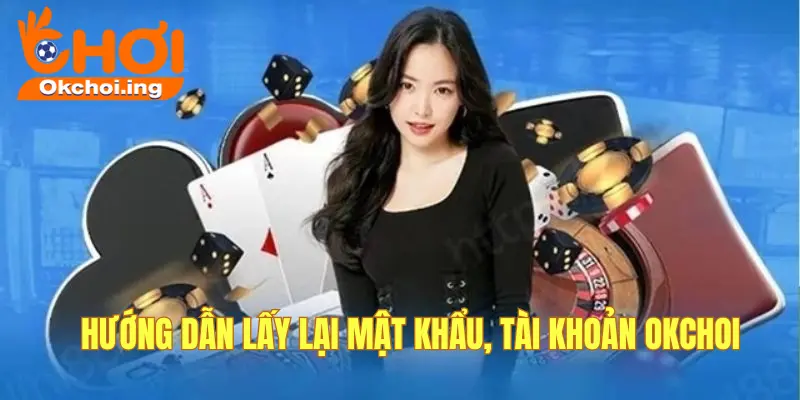 Cách xử lý khi quên mật khẩu, lấy lại tài khoản OKCHOI 3 Hướng dẫn lấy lại mật khẩu chi tiết