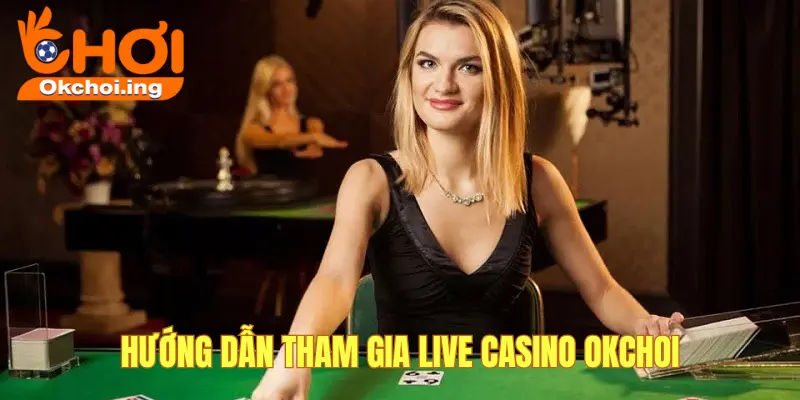 Hướng Dẫn Tham Gia Live Casino OKCHOI, “Sòng Bài Thật” Trong Thế Giới Ảo 1 Cách tham gia live casino okchoi