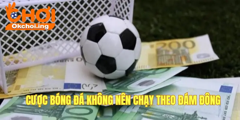 Mẹo Cá Cược Bóng Đá Chuẩn Đến 99% Tại OKCHOI 3 Không chạy theo đám đông